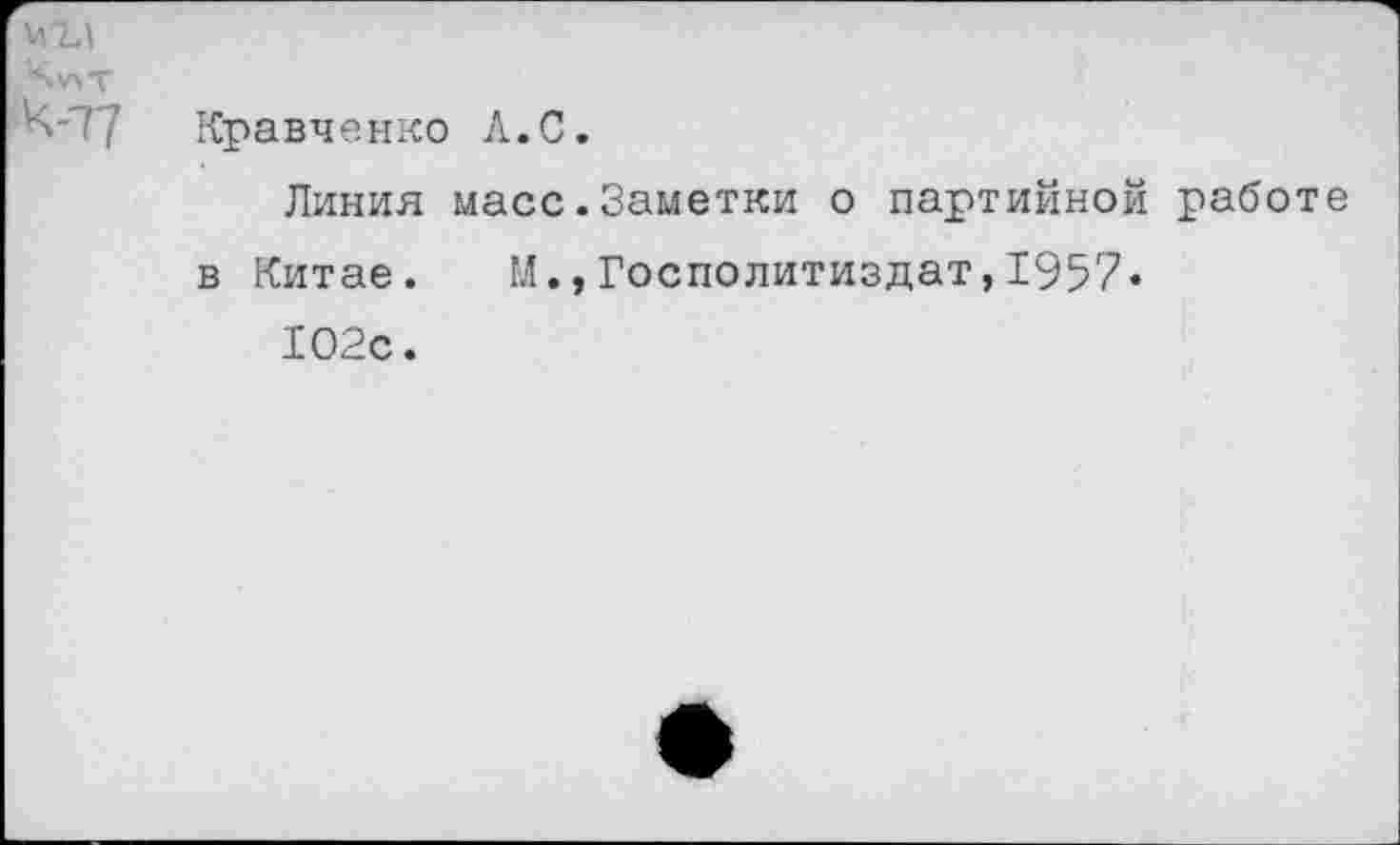 ﻿Кравченко А.С.
Линия масс.Заметки о партийной работе в Китае. М.,Госполитиздат,1957« 102с.